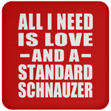 All I Need Is Love And A Standard Schnauzer - Drink Coaster