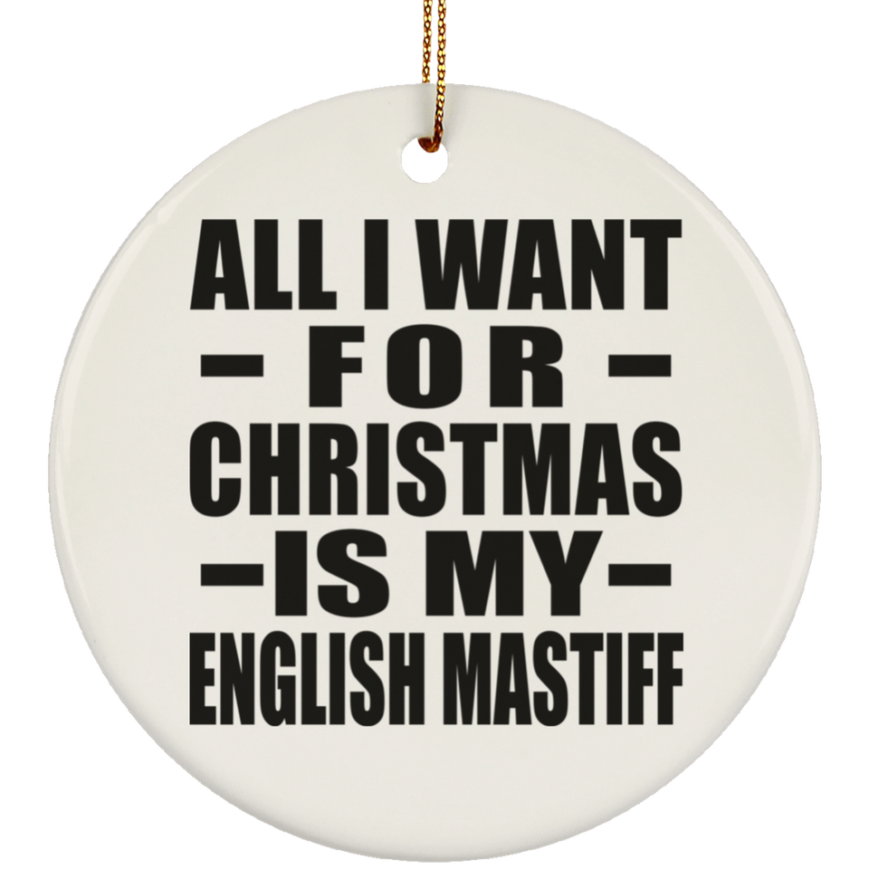 All I Want For Christmas Is My English Mastiff - Circle Ornament