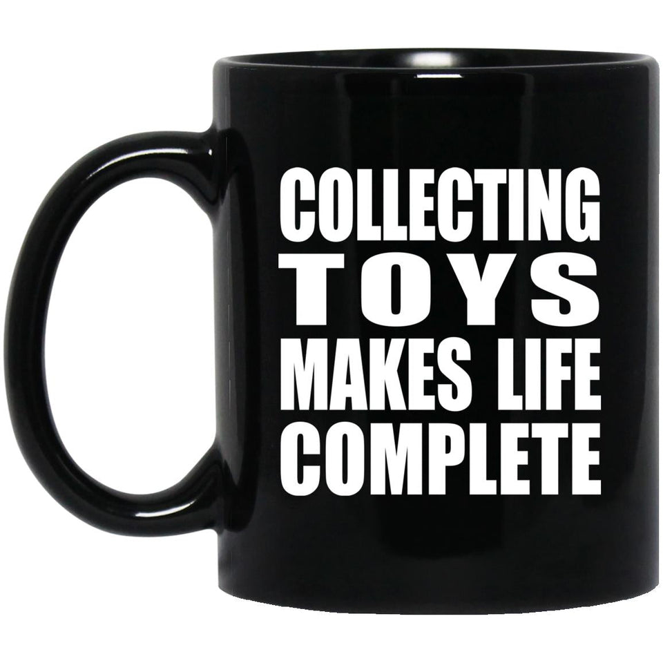 Collecting Toys Makes Life Complete - 11oz Coffee Mug Black