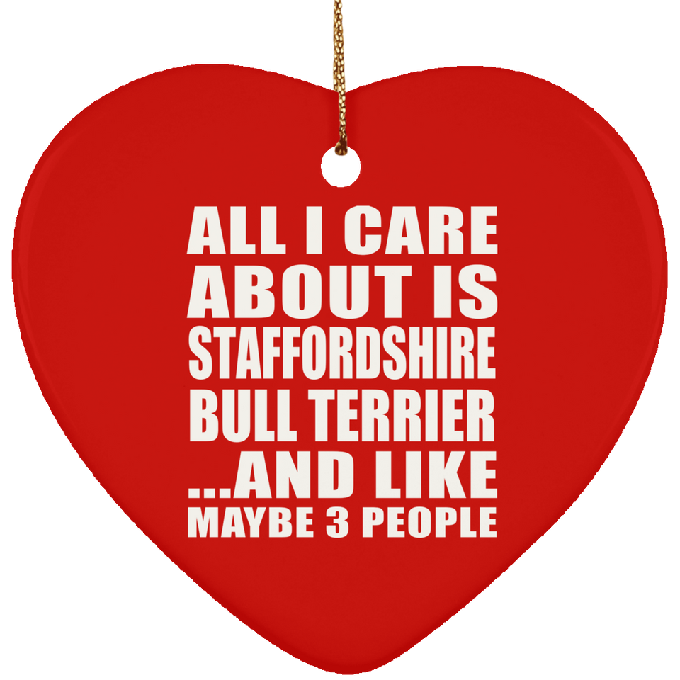 All I Care About Is Staffordshire Bull Terrier - Heart Ornament
