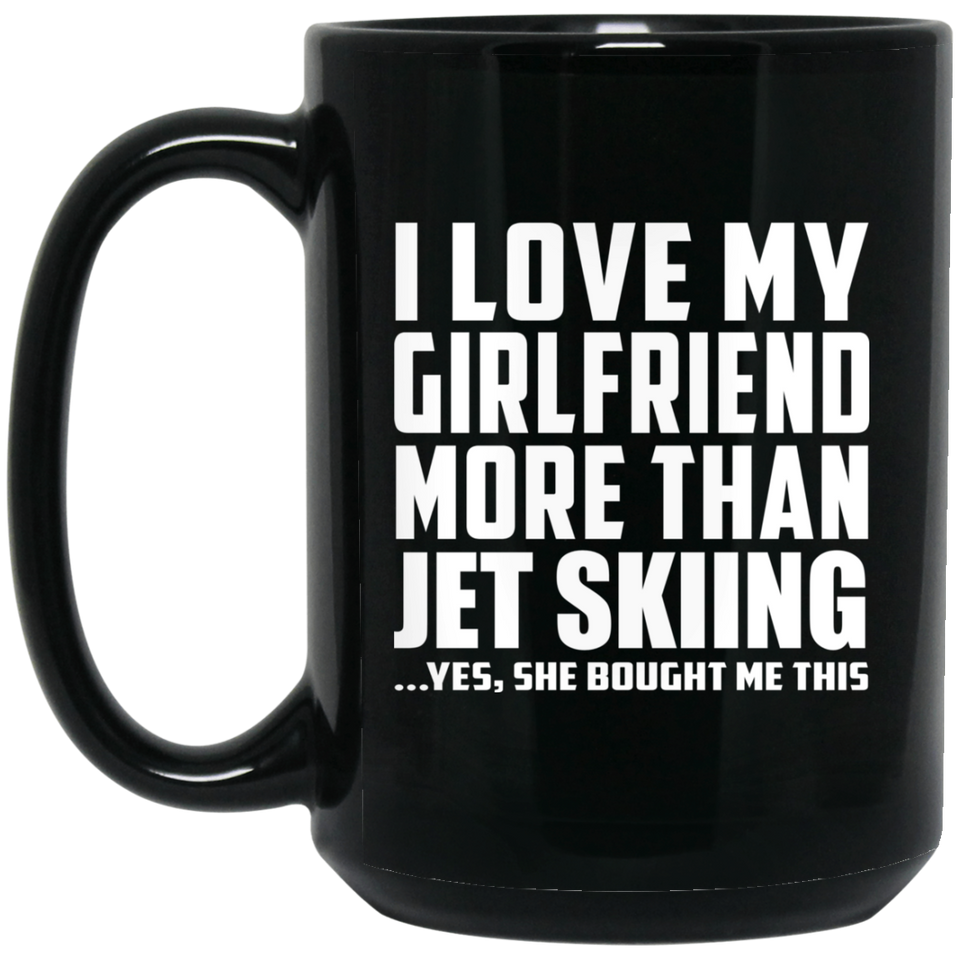 I Love My Girlfriend More Than Jet Skiing - 15 Oz Coffee Mug Black