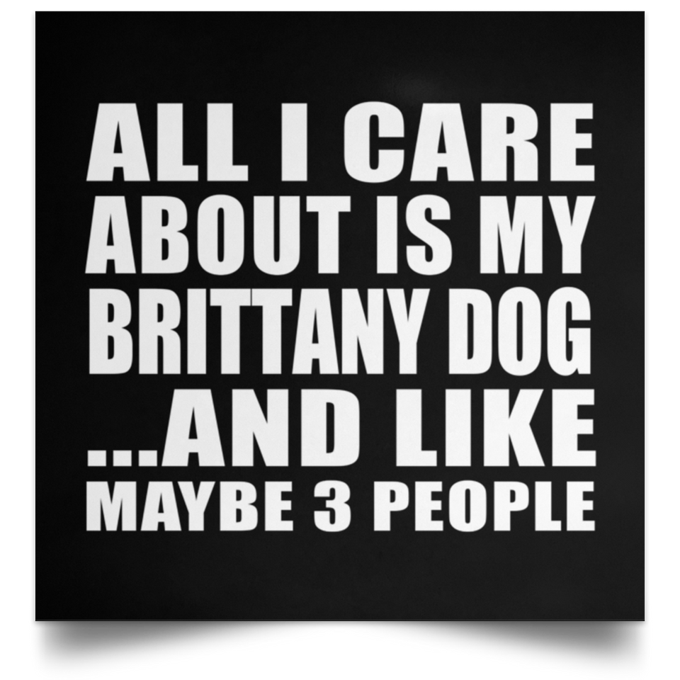 All I Care About Is My Brittany Dog - Poster Square