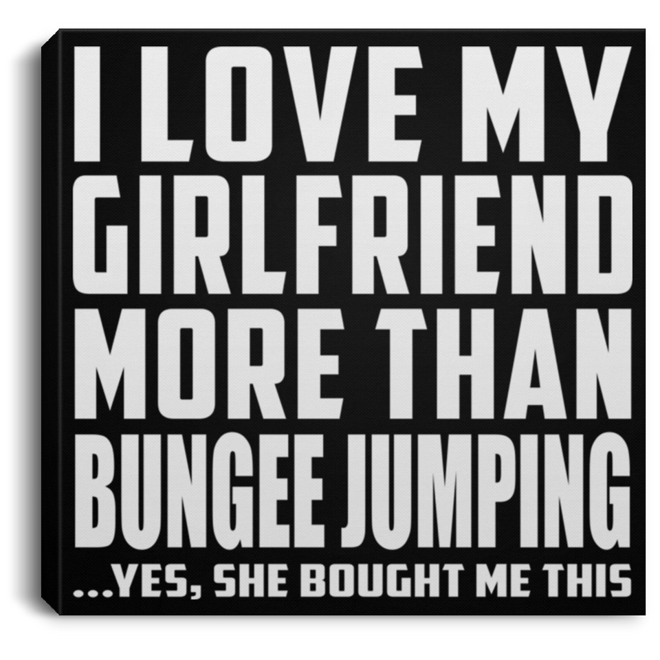 I Love My Girlfriend More Than Bungee Jumping - Canvas Square