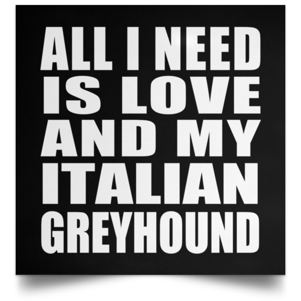 All I Need Is Love And My Italian Greyhound - Poster Square