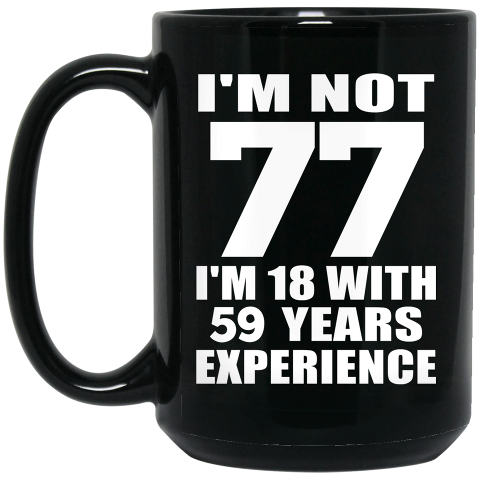77th Birthday I'm Not 77 I'm 18 With 59 Years Experience - 15oz Coffee Mug Black
