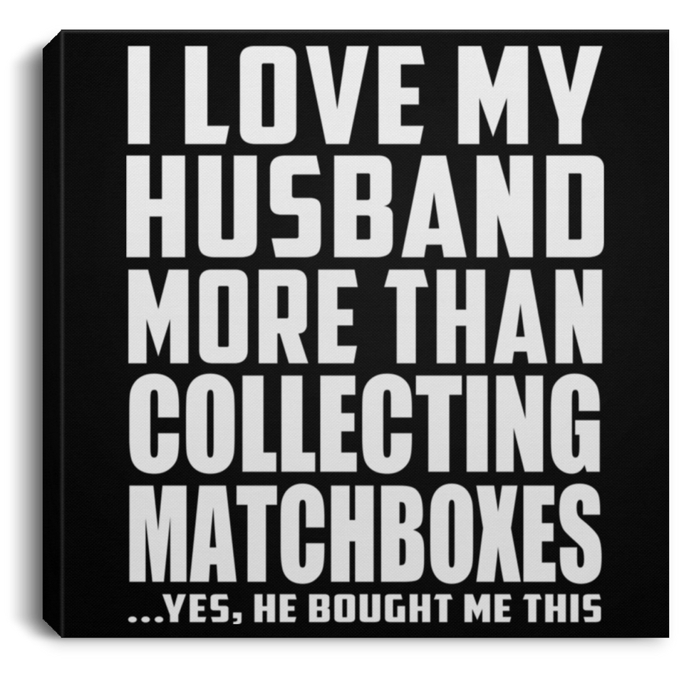 I Love My Husband More Than Collecting Matchboxes - Canvas Square