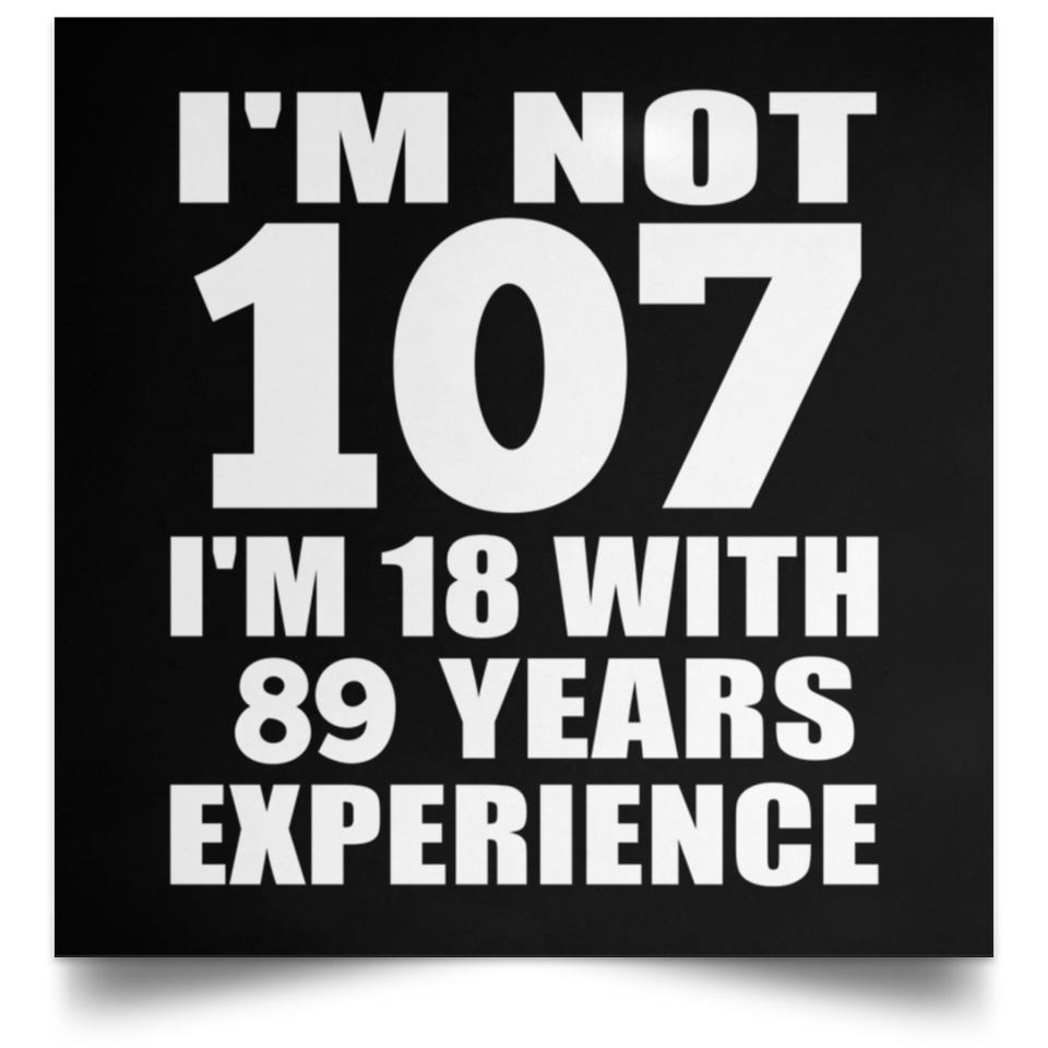 107th Birthday I'm Not 107 I'm 18 With 89 Years Experience - Poster Square