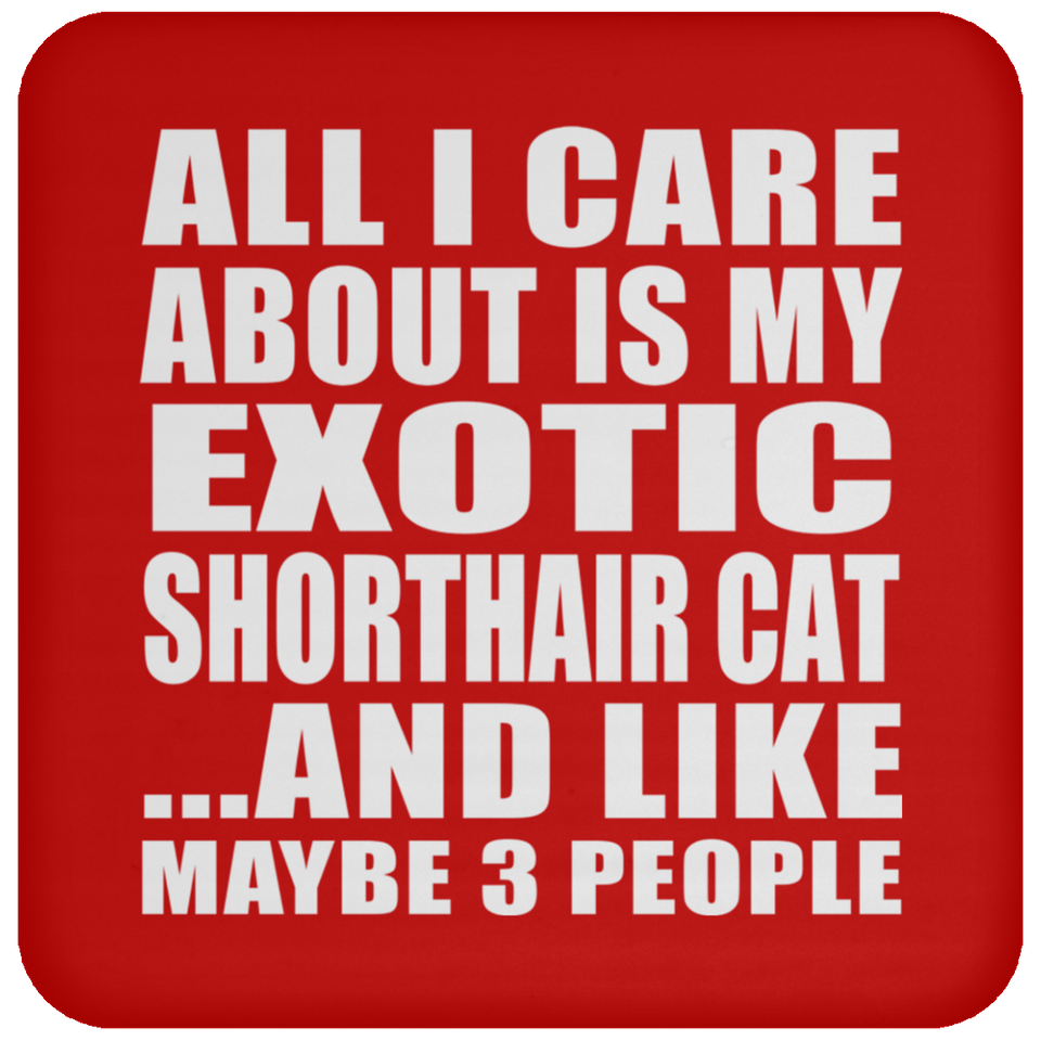 All I Care About Is My Exotic Shorthair Cat - Drink Coaster