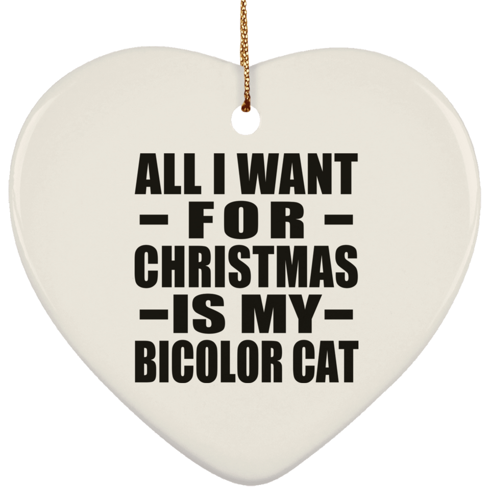 All I Want For Christmas Is My Bicolor Cat - Heart Ornament