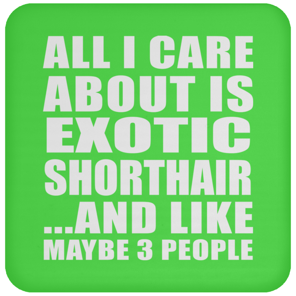 All I Care About Is Exotic Shorthair - Drink Coaster