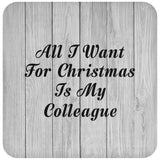 All I Want For Christmas Is My Colleague - Drink Coaster F