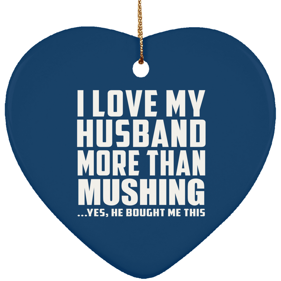 I Love My Husband More Than Mushing - Heart Ornament