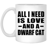All I Need Is Love And A Dwarf Cat - 11 Oz Coffee Mug