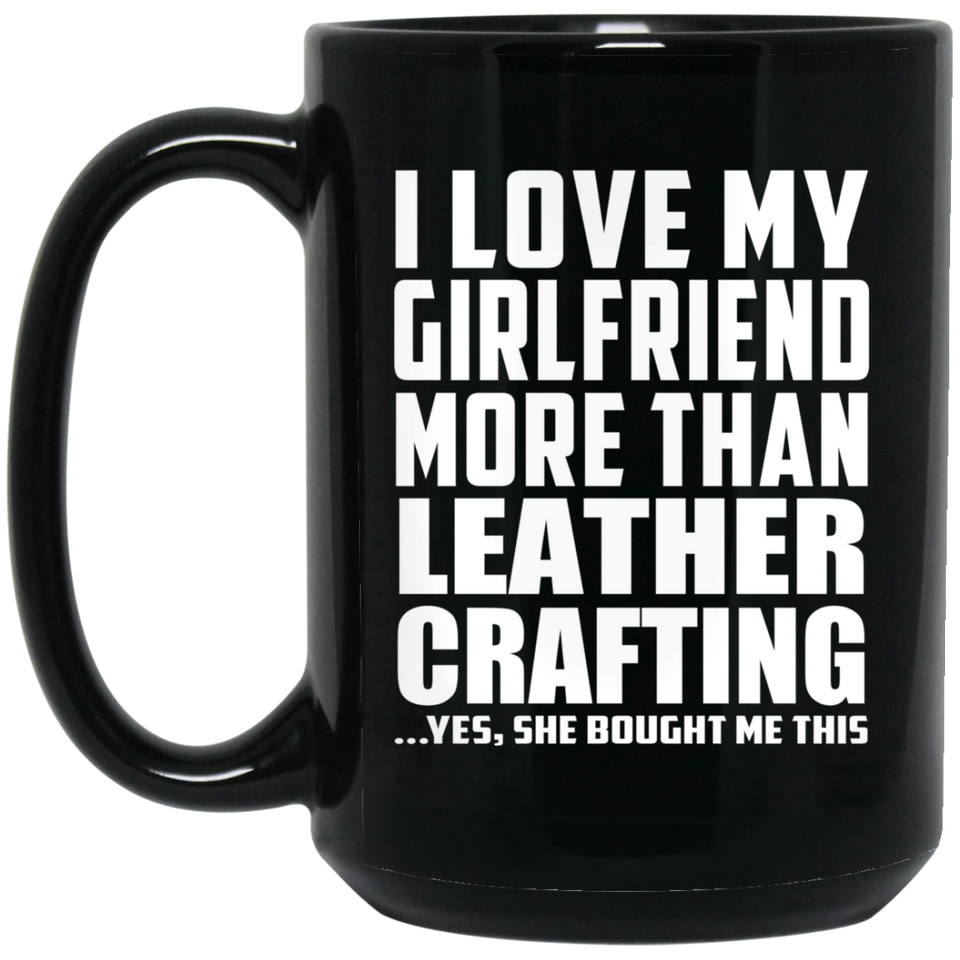 I Love My Girlfriend More Than Leather Crafting - 15 Oz Coffee Mug Black