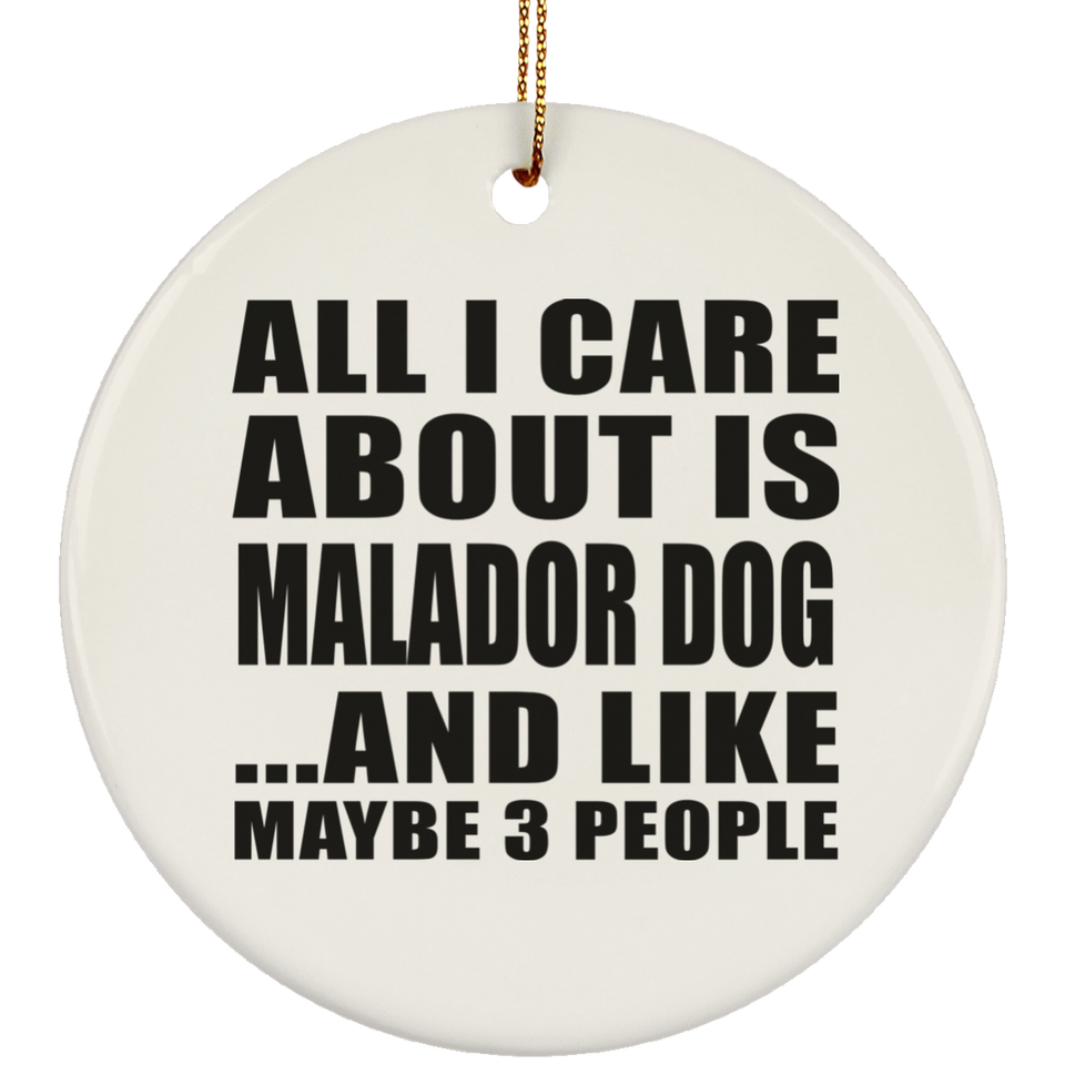 All I Care About Is Malador Dog - Circle Ornament