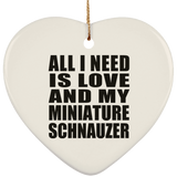 All I Need Is Love And My Miniature Schnauzer - Heart Ornament
