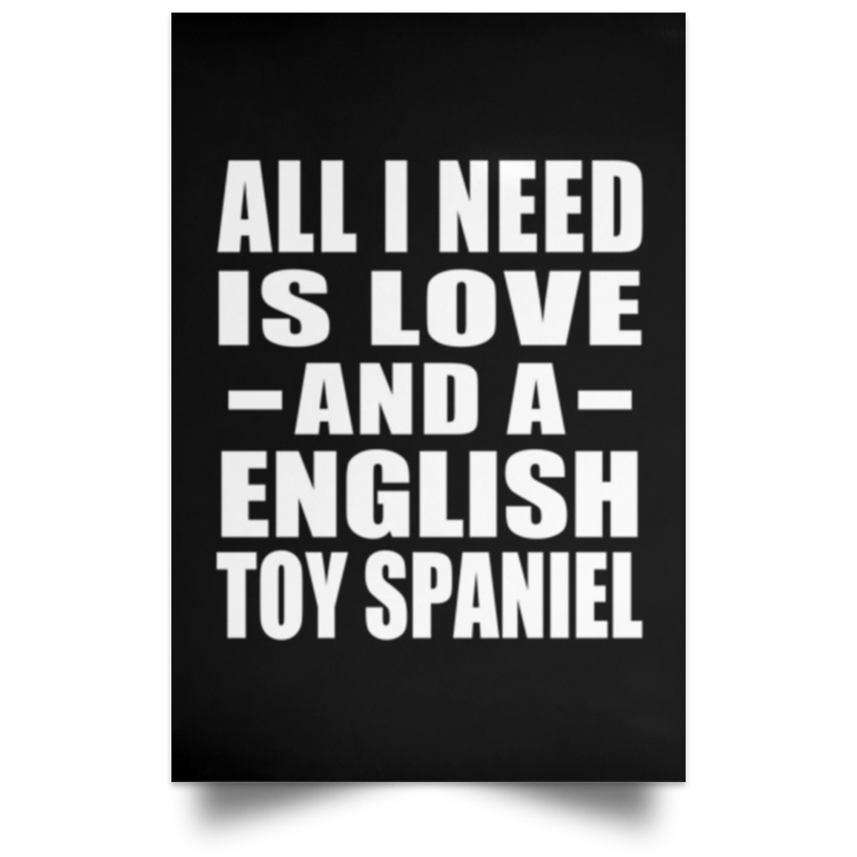 All I Need Is Love And A English Toy Spaniel - Poster Portrait