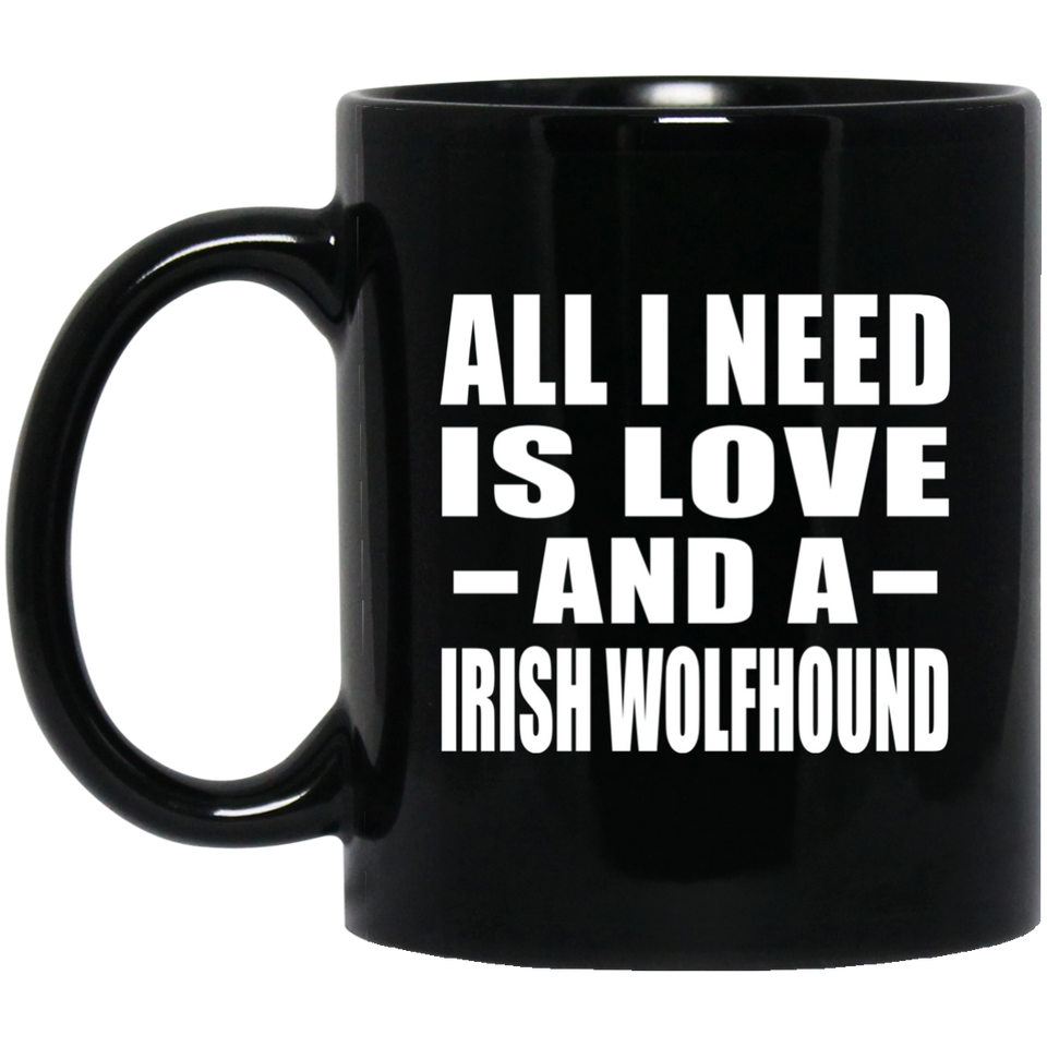 All I Need Is Love And A Irish Wolfhound - 11 Oz Coffee Mug Black