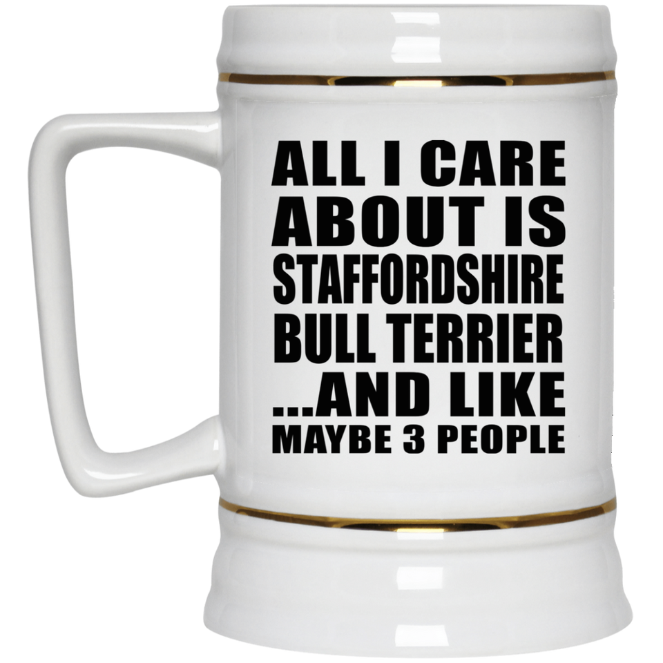 All I Care About Is Staffordshire Bull Terrier - Beer Stein