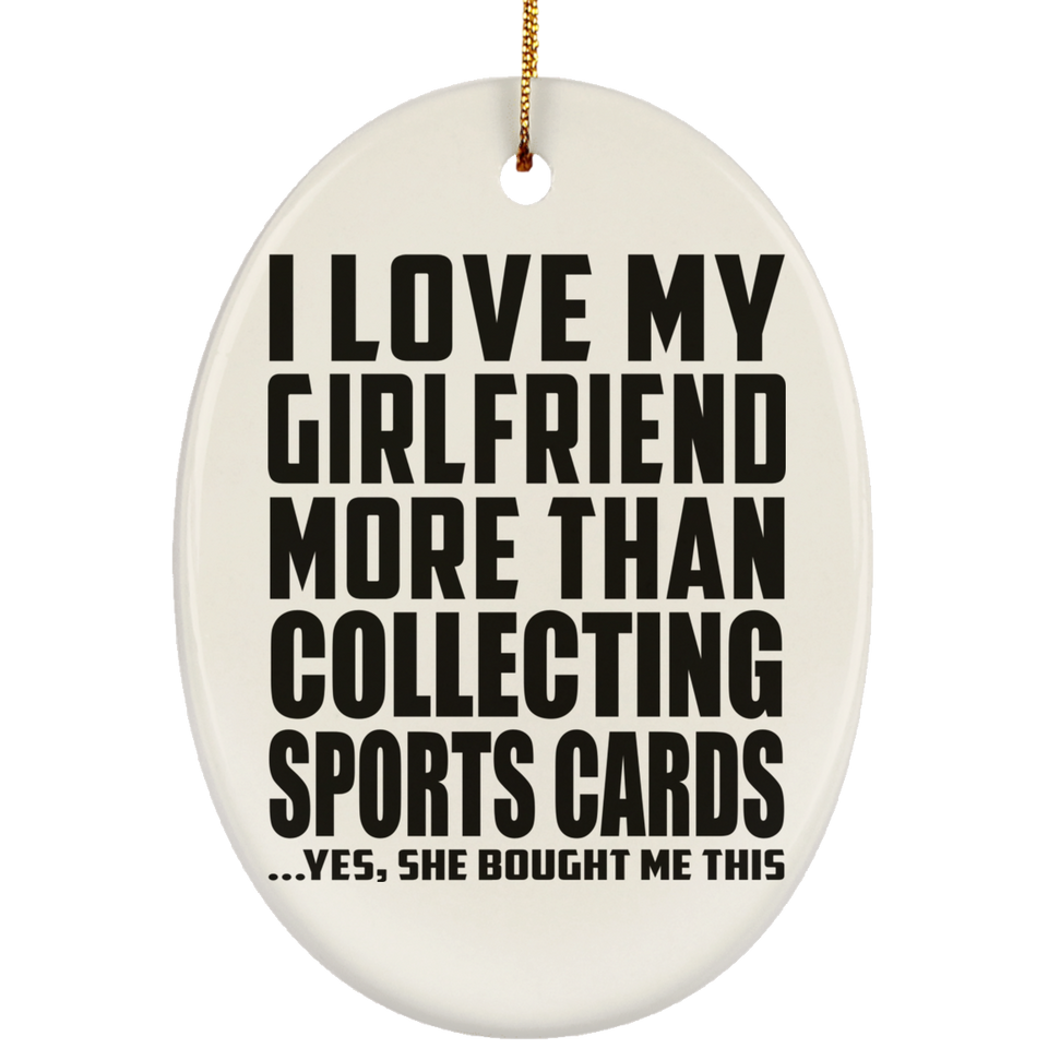 I Love My Girlfriend More Than Collecting Sports Cards - Oval Ornament