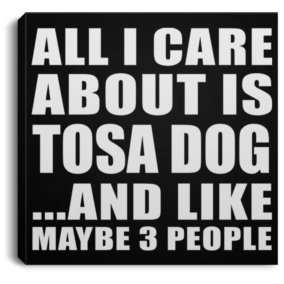 All I Care About Is Tosa Dog - Canvas Square
