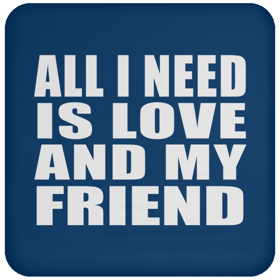 All I Need Is Love And My Friend - Drink Coaster