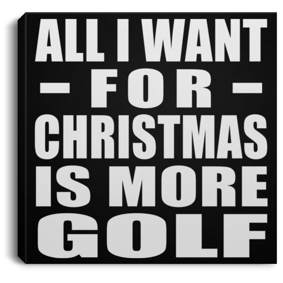 All I Want For Christmas Is More Golf - Canvas Square