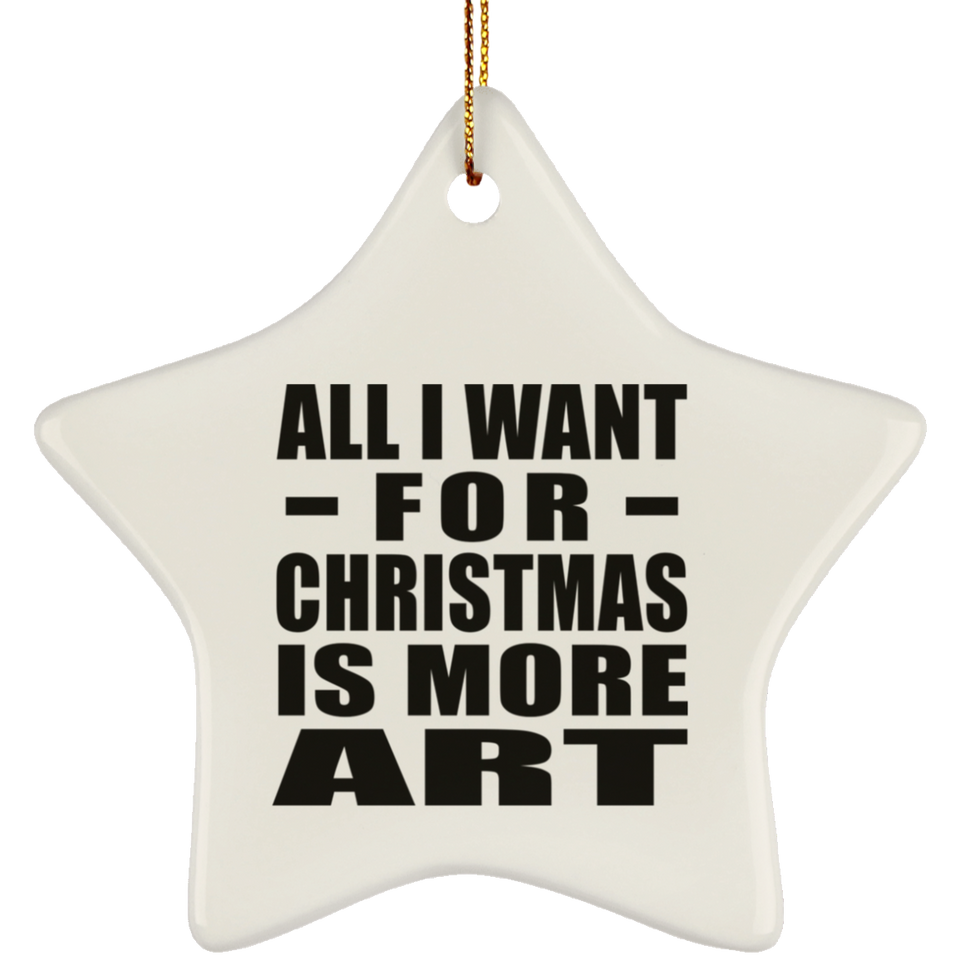 All I Want For Christmas Is More Art - Star Ornament