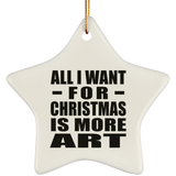 All I Want For Christmas Is More Art - Star Ornament