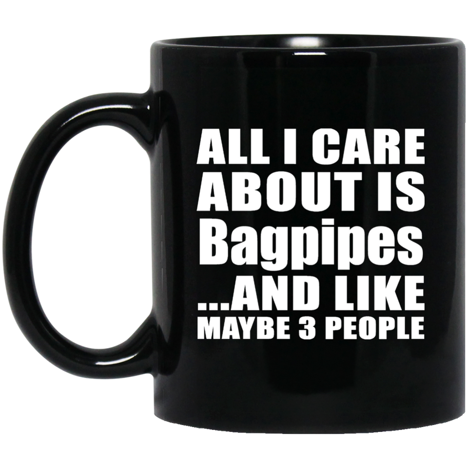 All I Care About Is Bagpipes - 11 Oz Coffee Mug Black
