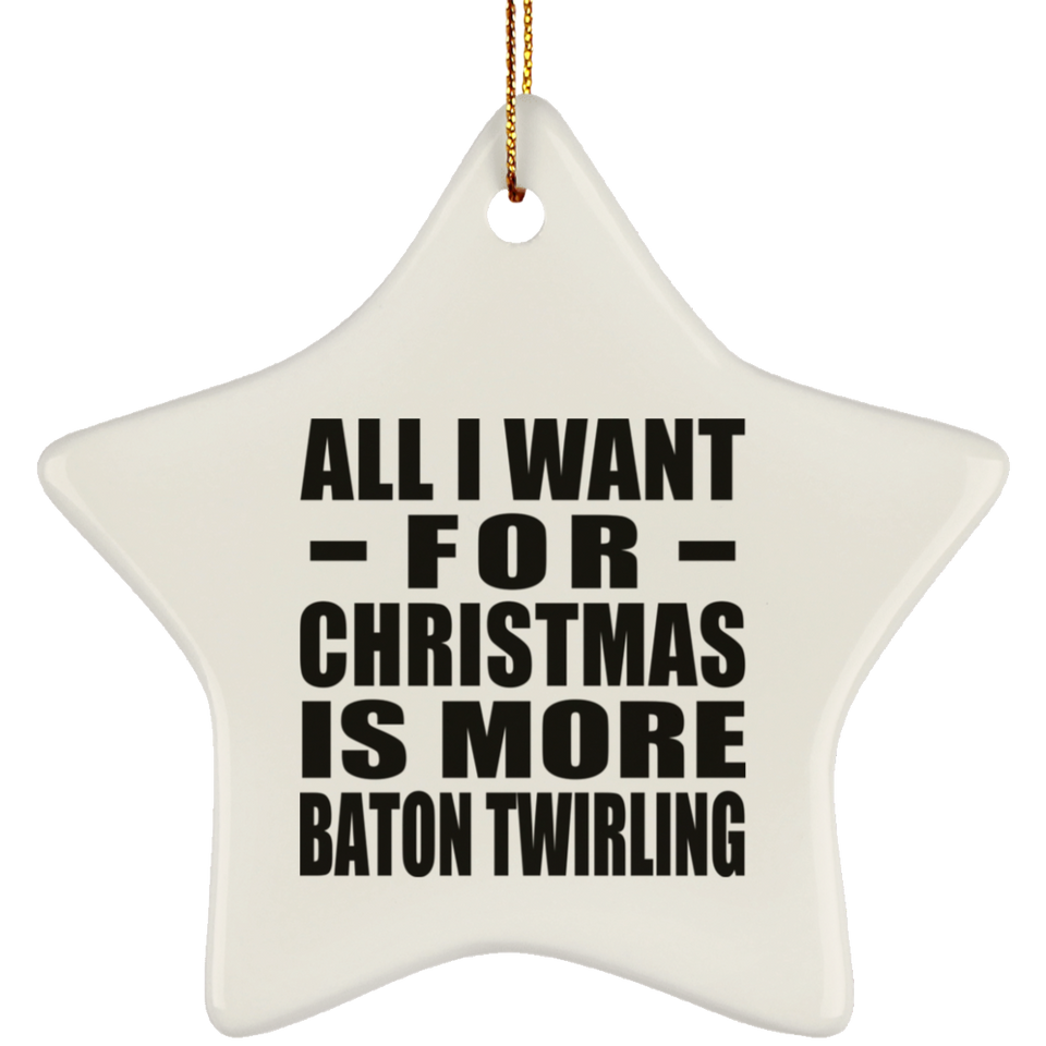 All I Want For Christmas Is More Baton Twirling - Star Ornament