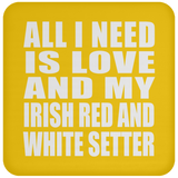 All I Need Is Love And My Irish Red And White Setter - Drink Coaster