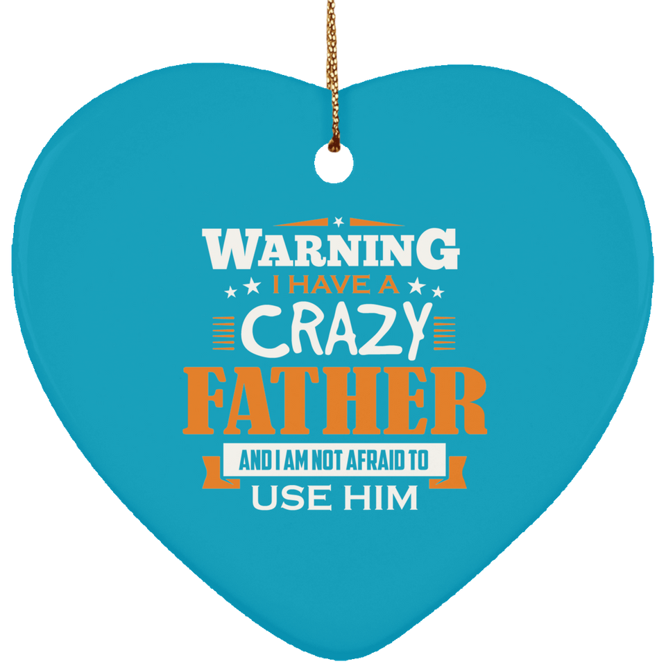 Warning I Have A Crazy Father & I Am Not Afraid To Use Him - Heart Ornament