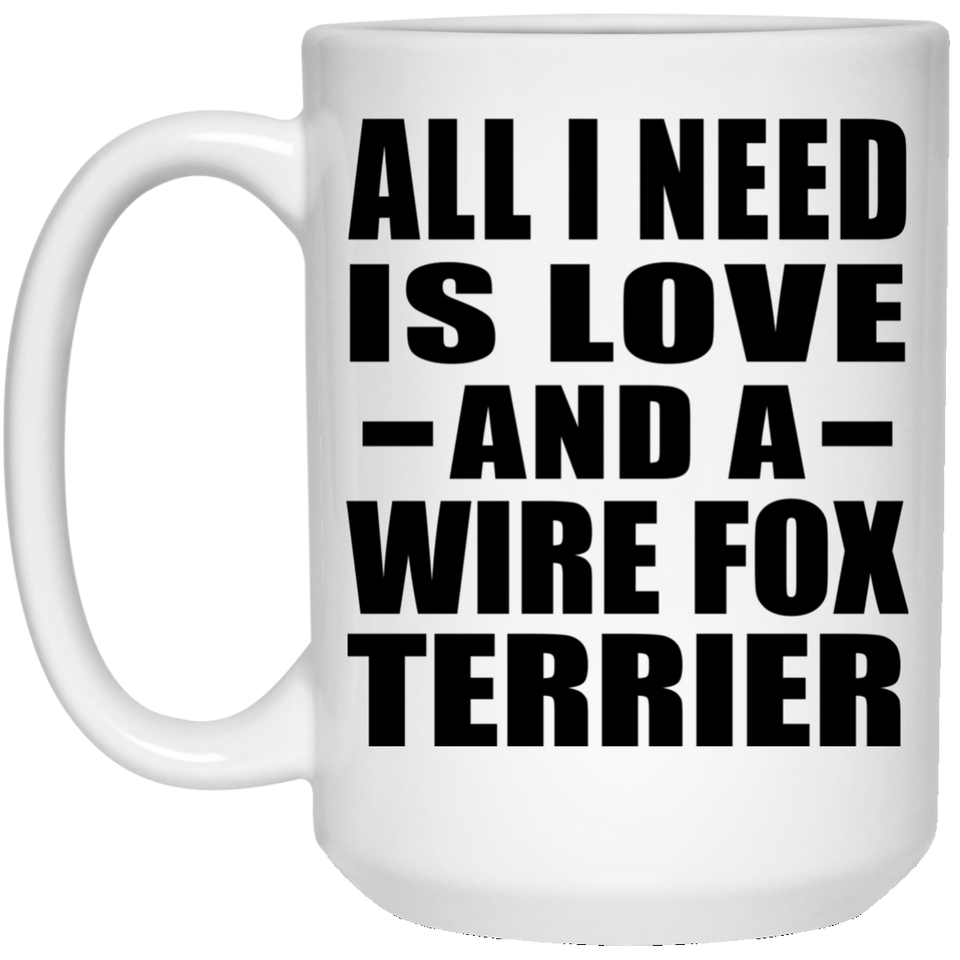 All I Need Is Love And A Wire Fox Terrier - 15 Oz Coffee Mug