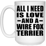 All I Need Is Love And A Wire Fox Terrier - 15 Oz Coffee Mug