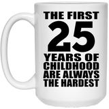 25th Birthday First 25 Years of Childhood Are The Hardest - 15oz Coffee Mug