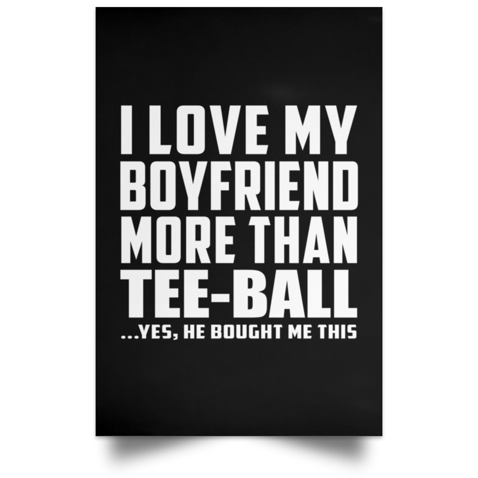 I Love My Boyfriend More Than Tee-Ball - Poster Portrait