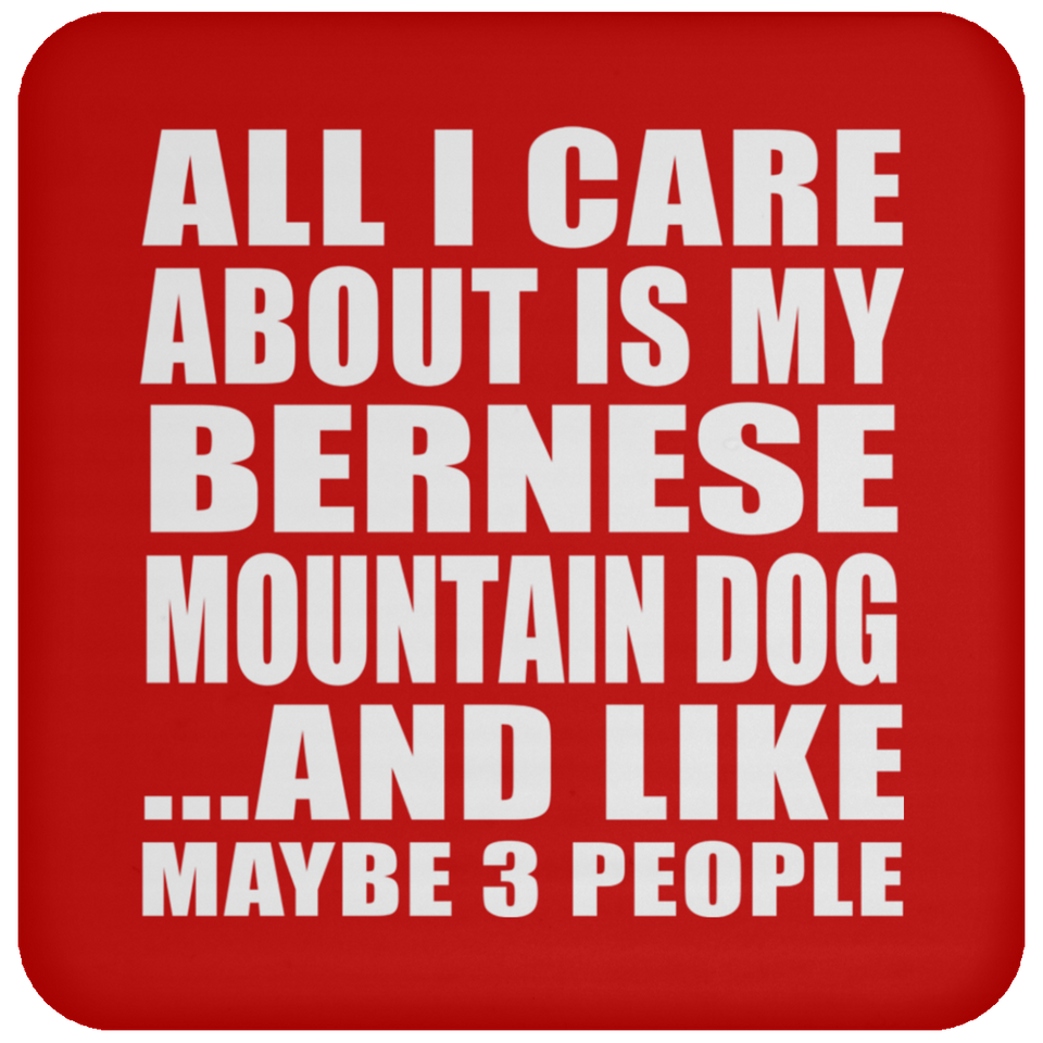 All I Care About Is My Bernese Mountain Dog - Drink Coaster