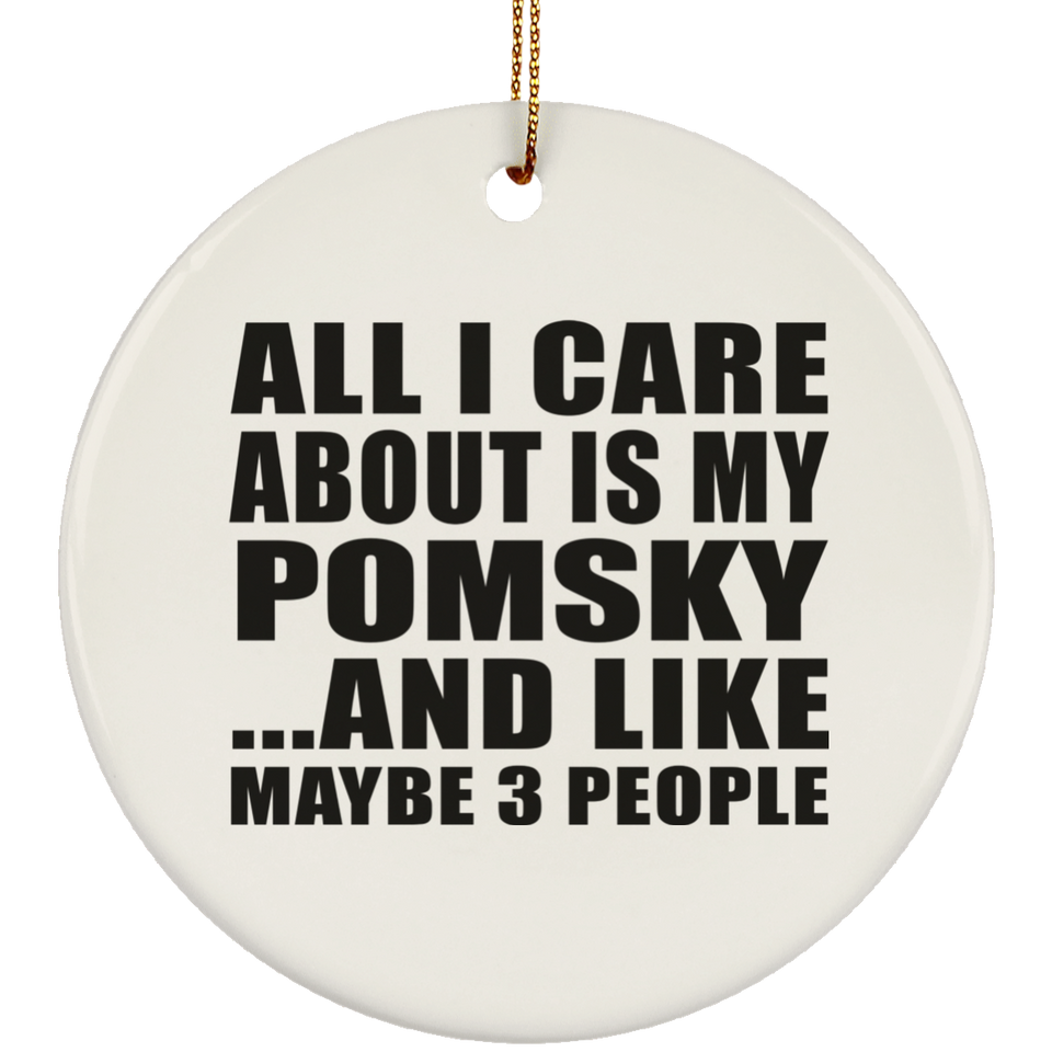 All I Care About Is My Pomsky - Circle Ornament