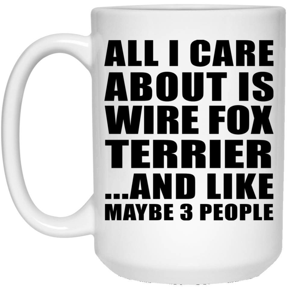 All I Care About Is Wire Fox Terrier - 15 Oz Coffee Mug