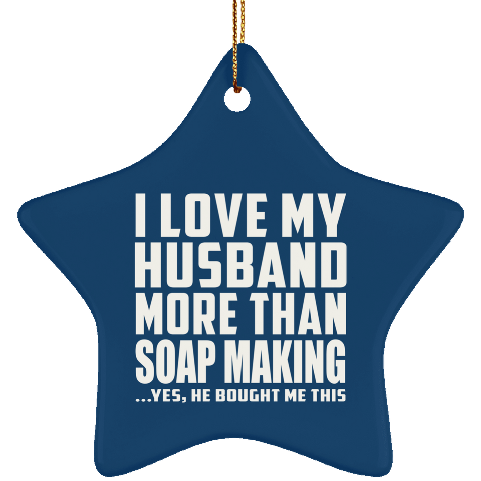 I Love My Husband More Than Soap Making - Star Ornament