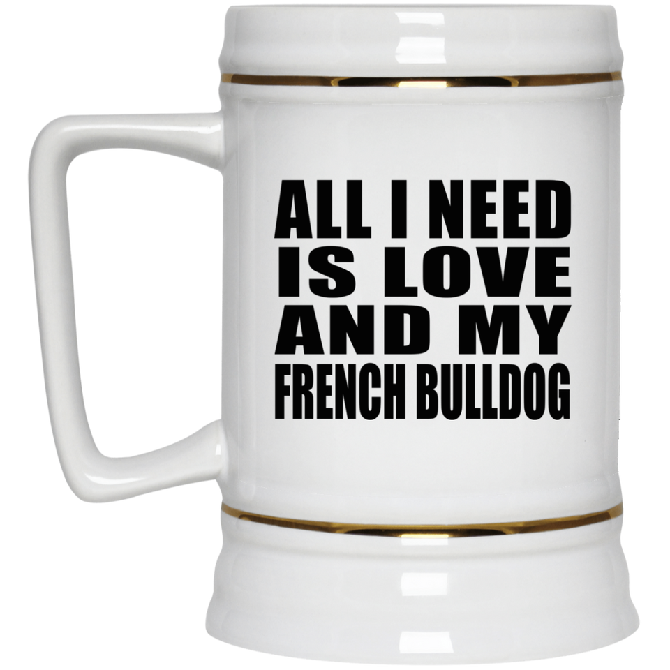All I Need Is Love And My French Bulldog - Beer Stein