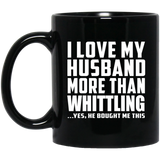 I Love My Husband More Than Whittling - 11 Oz Coffee Mug Black
