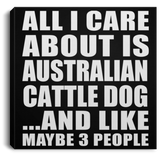 All I Care About Is Australian Cattle Dog - Canvas Square