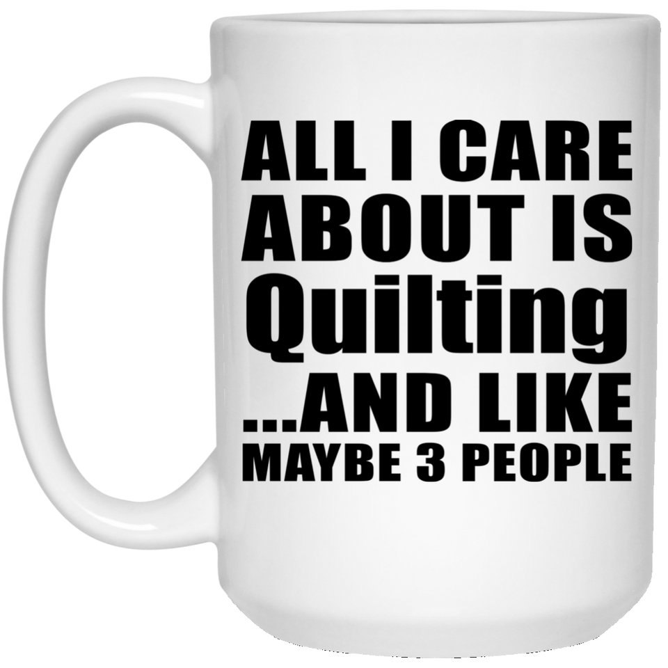 All I Care About Is Quilting - 15 Oz Coffee Mug