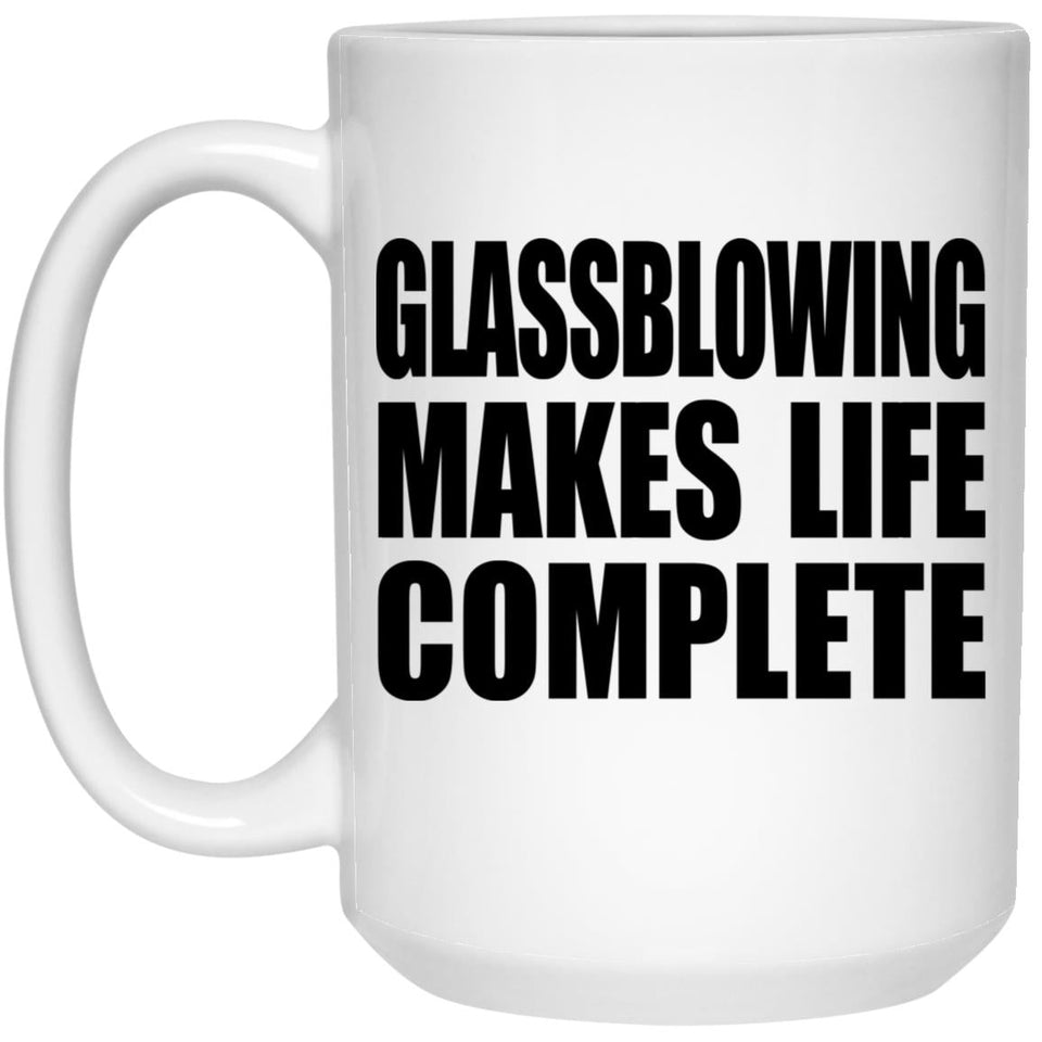 Glassblowing Makes Life Complete - 15oz Coffee Mug