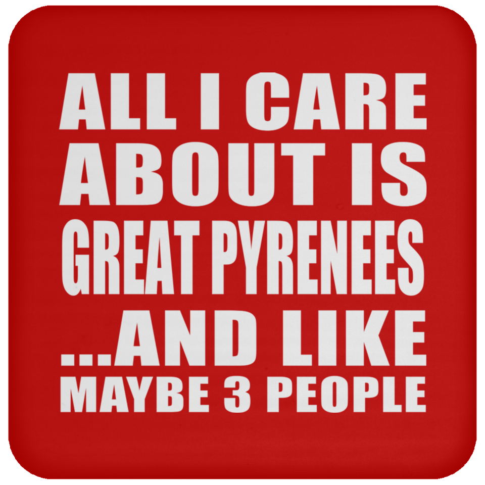 All I Care About Is Great Pyrenees - Drink Coaster