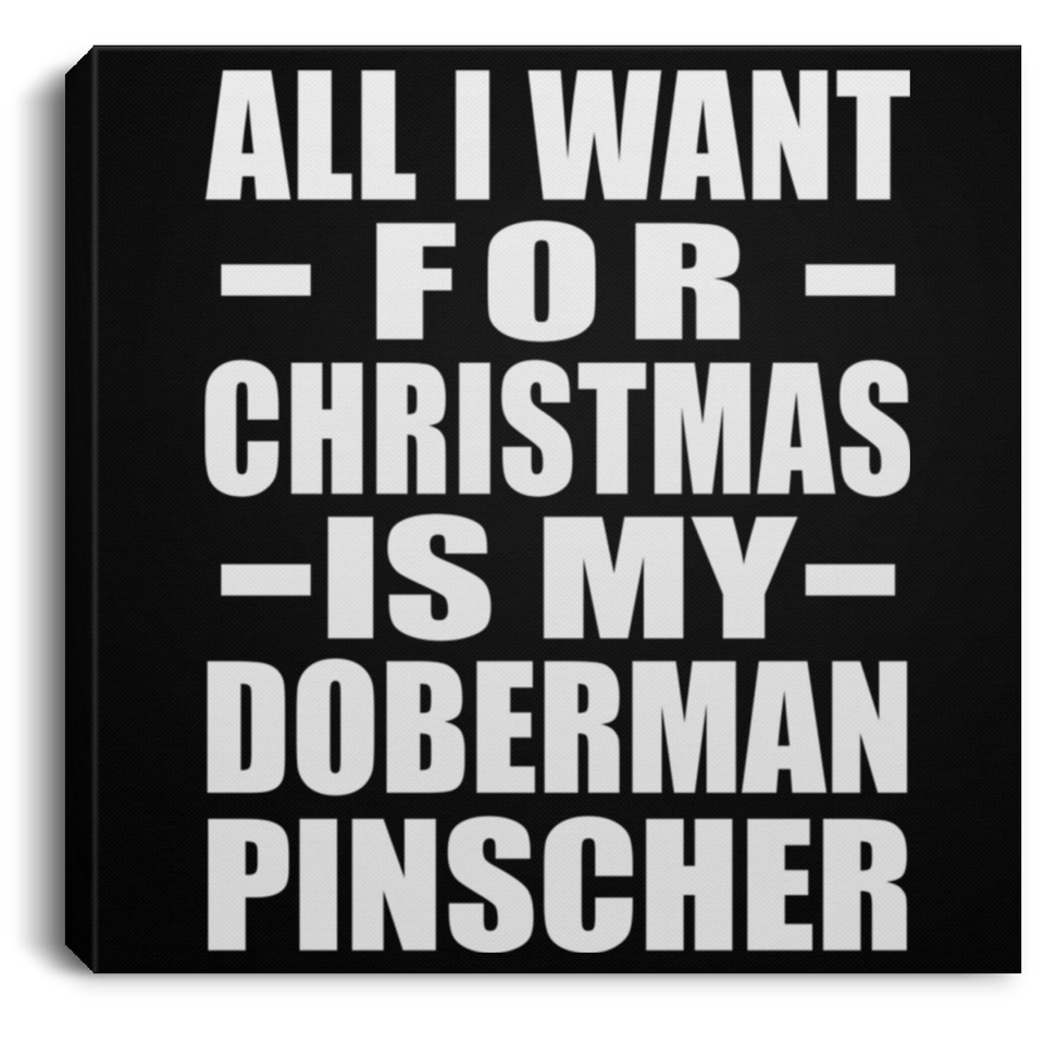 All I Want For Christmas Is My Doberman Pinscher - Canvas Square