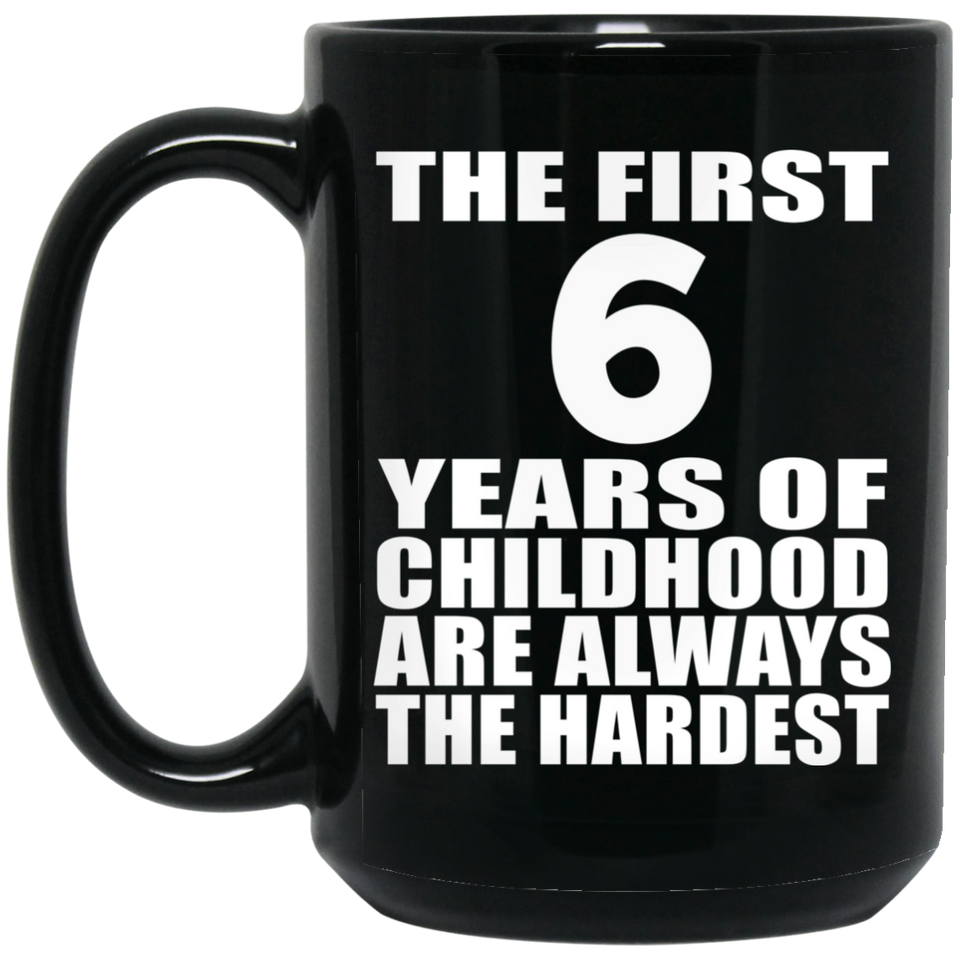 6th Birthday First 6 Years of Childhood Are The Hardest - 15oz Coffee Mug Black