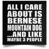 All I Care About Is Bernese Mountain Dog - Poster Square